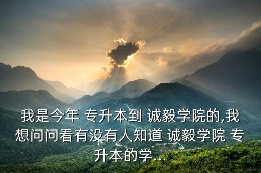 我是今年 專升本到 誠(chéng)毅學(xué)院的,我想問問看有沒有人知道 誠(chéng)毅學(xué)院 專升本的學(xué)...
