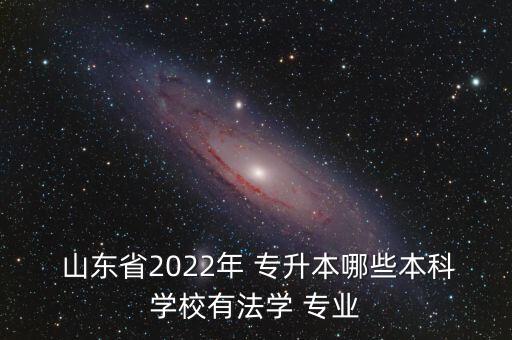  山東省2022年 專升本哪些本科學校有法學 專業(yè)