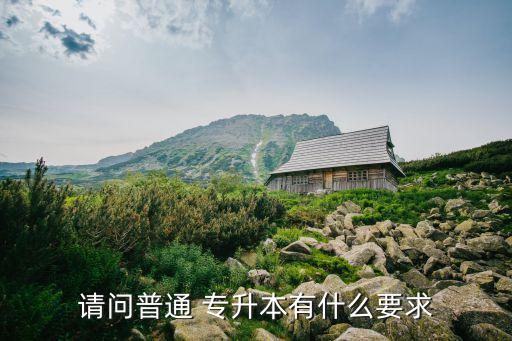請(qǐng)問普通 專升本有什么要求