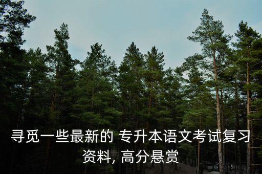 尋覓一些最新的 專升本語文考試復(fù)習資料, 高分懸賞