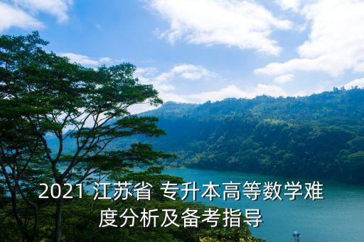 2021 江蘇省 專升本高等數(shù)學難度分析及備考指導