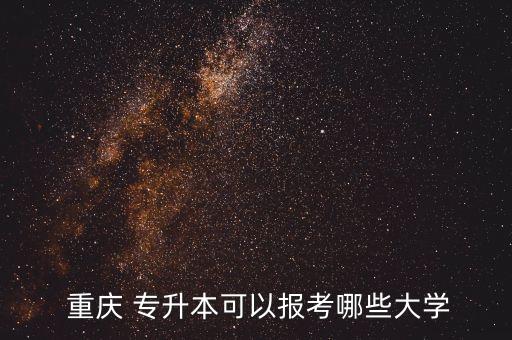 重慶專升本學(xué)院有哪些學(xué)校,重慶對外經(jīng)貿(mào)學(xué)院專升本