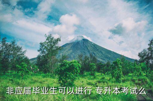 非應(yīng)屆畢業(yè)生可以進行 專升本考試么