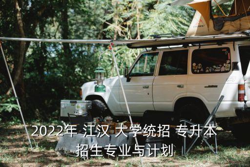 2022年 江漢 大學(xué)統(tǒng)招 專升本招生專業(yè)與計劃