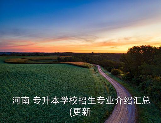  河南 專升本學校招生專業(yè)介紹匯總(更新