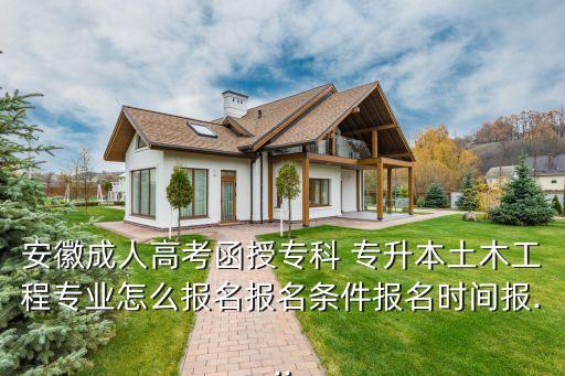 安徽成人高考函授?？?專升本土木工程專業(yè)怎么報(bào)名報(bào)名條件報(bào)名時間報(bào)...