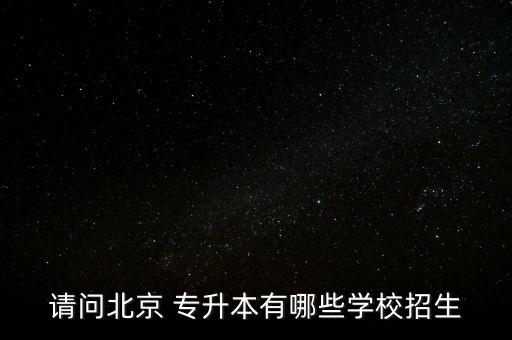 請問北京 專升本有哪些學校招生