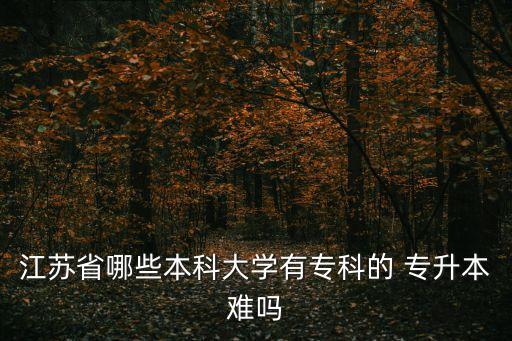江蘇省哪些本科大學(xué)有?？频?專升本難嗎