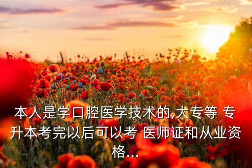 本人是學口腔醫(yī)學技術的,大專等 專升本考完以后可以考 醫(yī)師證和從業(yè)資格...