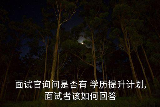  面試官詢問是否有 學歷提升計劃, 面試者該如何回答