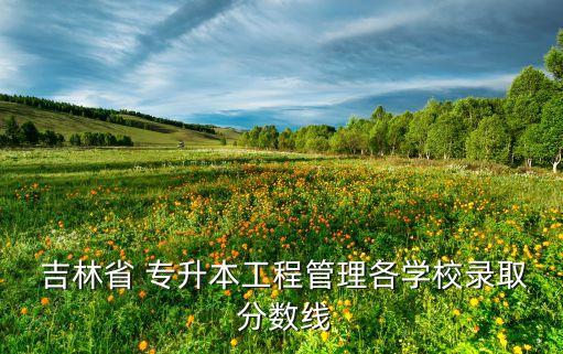 吉林專(zhuān)升本各專(zhuān)業(yè)分?jǐn)?shù)線(xiàn)是多少,2022吉林專(zhuān)升本分?jǐn)?shù)線(xiàn)