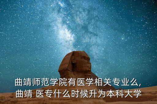  曲靖師范學(xué)院有醫(yī)學(xué)相關(guān)專業(yè)么, 曲靖 醫(yī)專什么時候升為本科大學(xué)