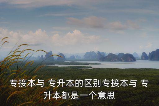 專接本與 專升本的區(qū)別專接本與 專升本都是一個意思