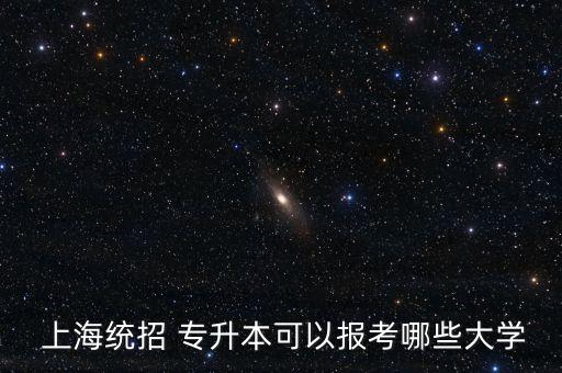  上海統(tǒng)招 專升本可以報考哪些大學(xué)