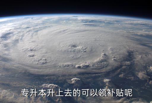  專升本升上去的可以領(lǐng)補貼呢