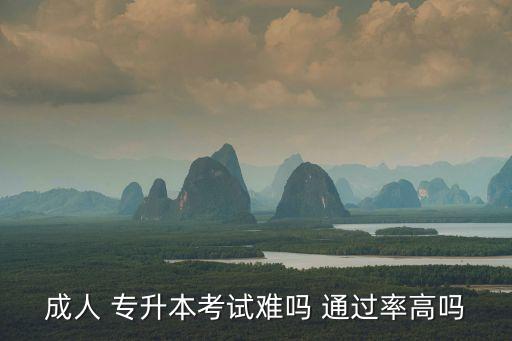 成人 專升本考試難嗎 通過(guò)率高嗎