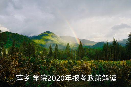  萍鄉(xiāng) 學(xué)院2020年報考政策解讀