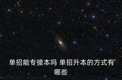 單招能專接本嗎 單招升本的方式有哪些