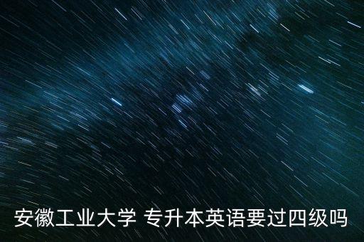 安徽工業(yè)大學(xué) 專升本英語(yǔ)要過(guò)四級(jí)嗎