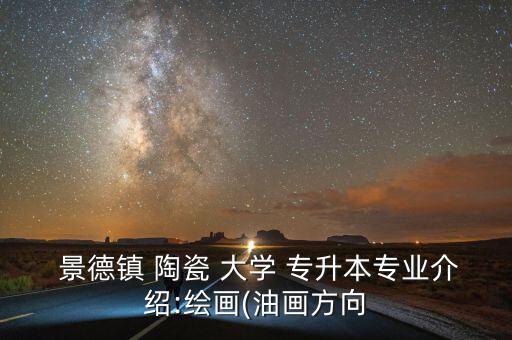  景德鎮(zhèn) 陶瓷 大學(xué) 專(zhuān)升本專(zhuān)業(yè)介紹:繪畫(huà)(油畫(huà)方向