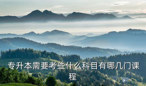  專升本需要考些什么科目有哪幾門課程
