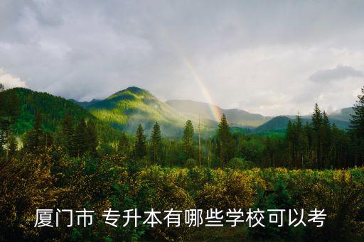 廈門市 專升本有哪些學?？梢钥? class=