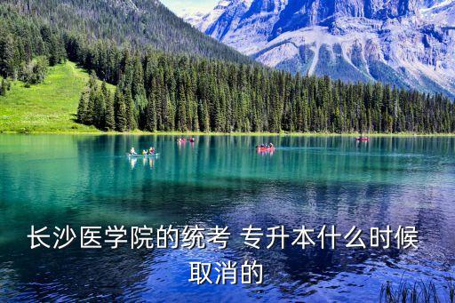 長(zhǎng)沙醫(yī)學(xué)院的統(tǒng)考 專升本什么時(shí)候 取消的