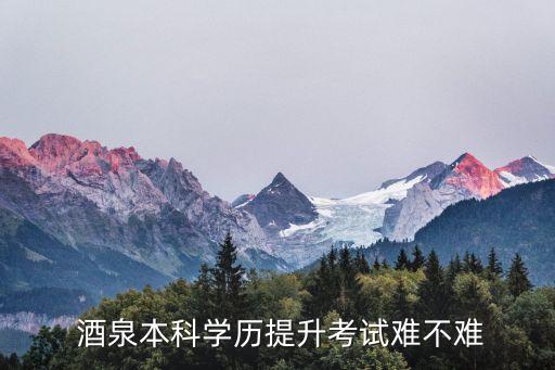  酒泉本科學歷提升考試難不難