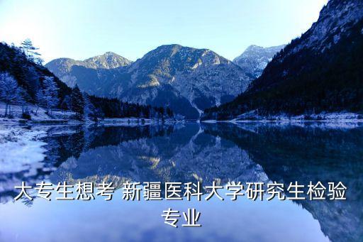 大專生想考 新疆醫(yī)科大學(xué)研究生檢驗(yàn)專業(yè)
