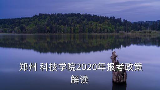  鄭州 科技學院2020年報考政策解讀