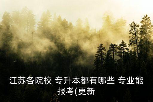 江蘇各院校 專(zhuān)升本都有哪些 專(zhuān)業(yè)能報(bào)考(更新