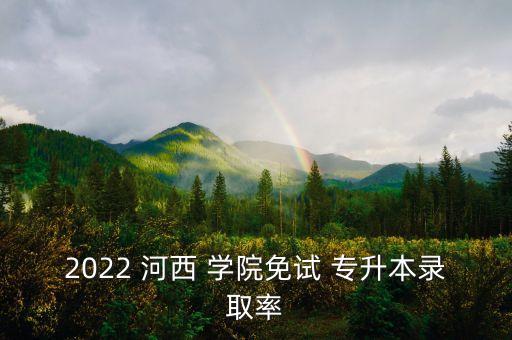 2022 河西 學(xué)院免試 專升本錄取率