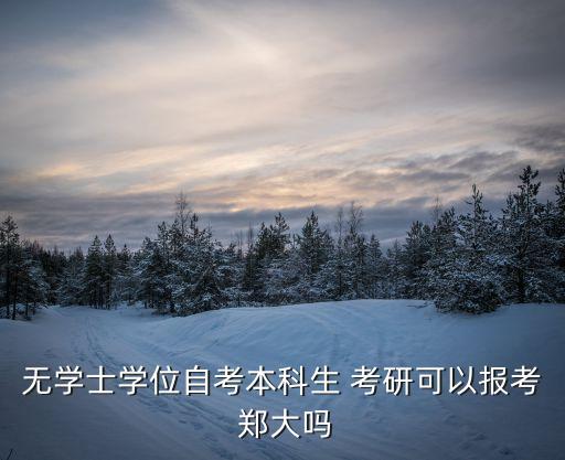 鄭大考研歧視專升本嗎,鄭大收不收專升本考研的學生