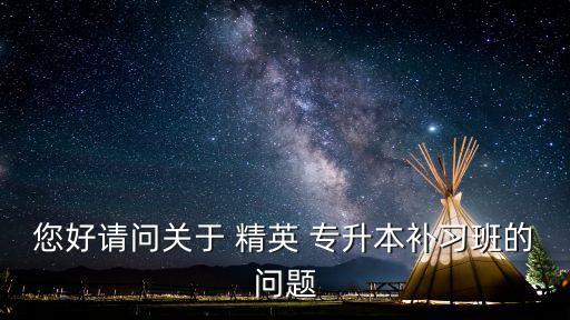 您好請(qǐng)問關(guān)于 精英 專升本補(bǔ)習(xí)班的問題
