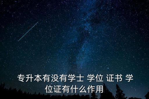  專升本有沒(méi)有學(xué)士 學(xué)位 證書(shū) 學(xué)位證有什么作用