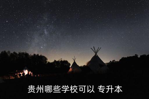  貴州哪些學(xué)?？梢?專升本