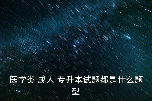 醫(yī)學類 成人 專升本試題都是什么題型