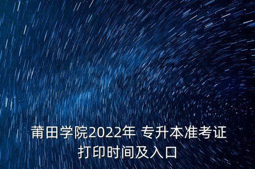  莆田學院2022年 專升本準考證打印時間及入口
