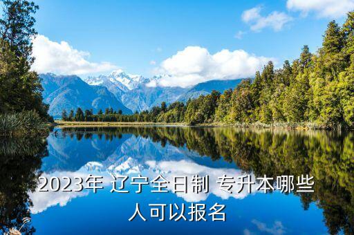 2023年 遼寧全日制 專升本哪些人可以報(bào)名