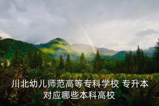  川北幼兒師范高等?？茖W(xué)校 專升本對應(yīng)哪些本科高校