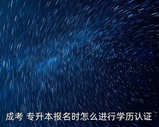 成考 專升本報(bào)名時(shí)怎么進(jìn)行學(xué)歷認(rèn)證