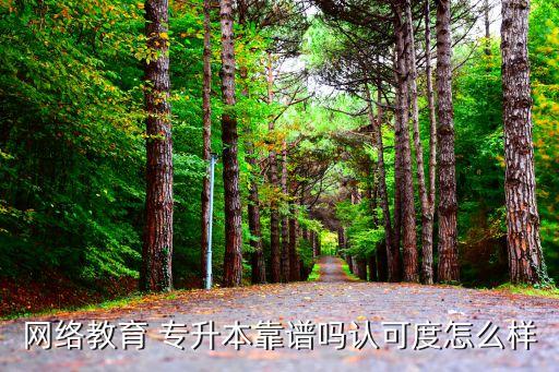 網絡教育 專升本靠譜嗎認可度怎么樣