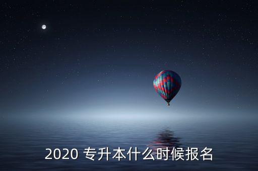 2020 專升本什么時(shí)候報(bào)名