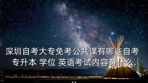 深圳自考大專免考公共課有哪些自考 專升本 學位 英語考試內(nèi)容有什么...
