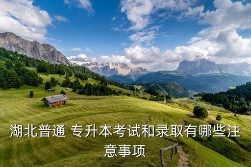 湖北普通 專升本考試和錄取有哪些注意事項(xiàng)