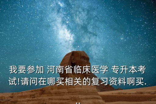 我要參加 河南省臨床醫(yī)學(xué) 專升本考試!請(qǐng)問(wèn)在哪買相關(guān)的復(fù)習(xí)資料啊買...