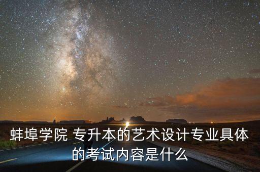 蚌埠學(xué)院 專升本的藝術(shù)設(shè)計專業(yè)具體的考試內(nèi)容是什么