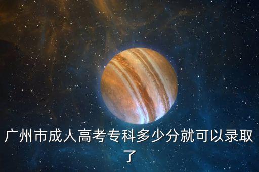 廣州市成人高考專(zhuān)科多少分就可以錄取了
