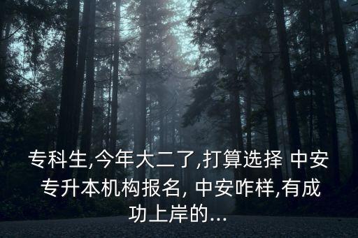 專科生,今年大二了,打算選擇 中安 專升本機構(gòu)報名, 中安咋樣,有成功上岸的...