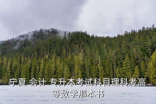 寧夏 會計 專升本考試科目理科考高等數(shù)學那本書